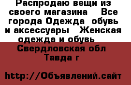 Распродаю вещи из своего магазина  - Все города Одежда, обувь и аксессуары » Женская одежда и обувь   . Свердловская обл.,Тавда г.